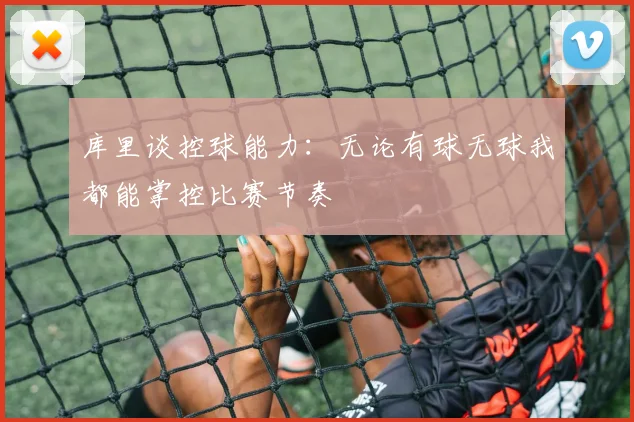 库里谈控球能力：无论有球无球我都能掌控比赛节奏