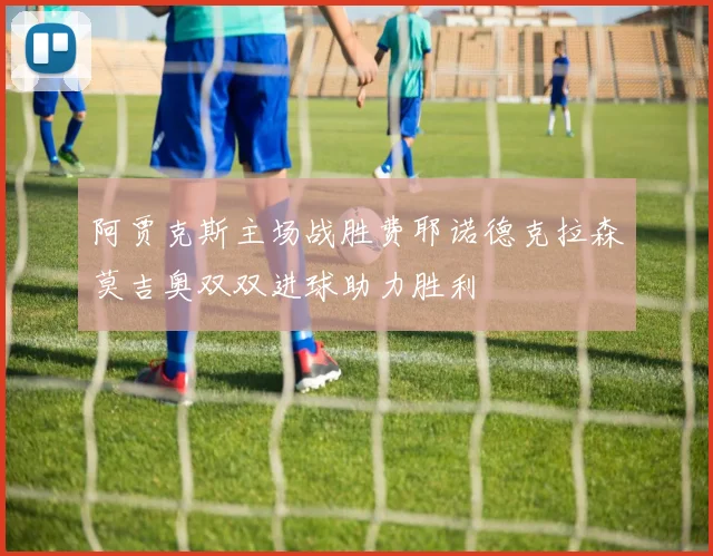阿贾克斯主场战胜费耶诺德克拉森莫吉奥双双进球助力胜利
