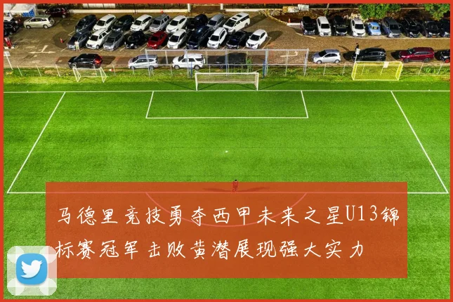 马德里竞技勇夺西甲未来之星U13锦标赛冠军击败黄潜展现强大实力