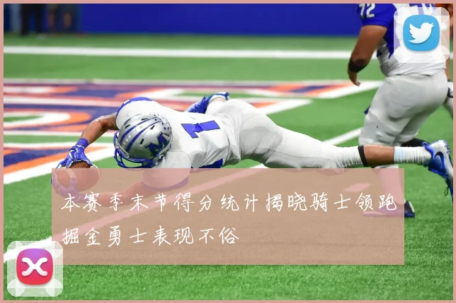 本赛季末节得分统计揭晓骑士领跑掘金勇士表现不俗
