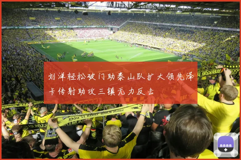刘洋轻松破门助泰山队扩大领先泽卡传射助攻三镇无力反击