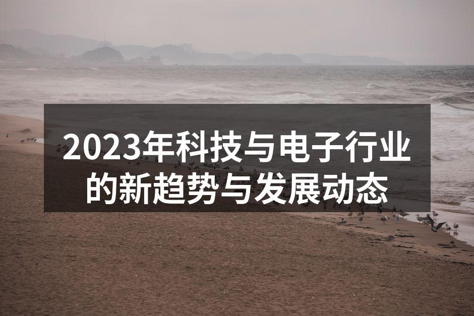 2023年科技与电子行业的新趋势与发展动态