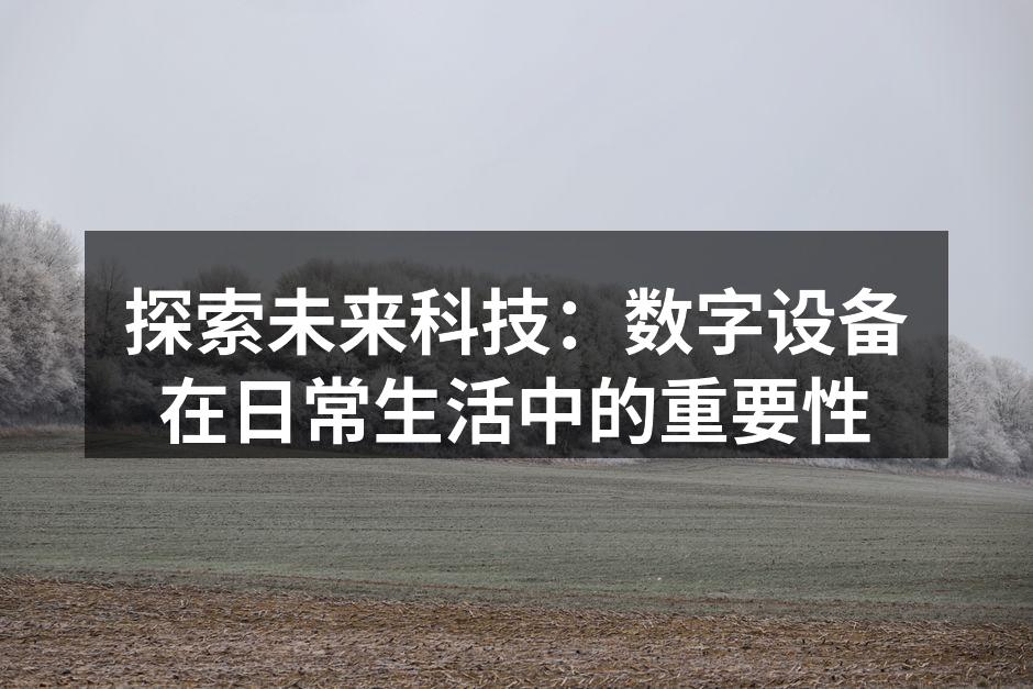 探索未来科技：数字设备在日常生活中的重要性