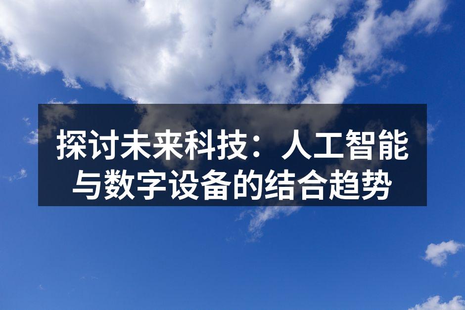 探讨未来科技：人工智能与数字设备的结合趋势