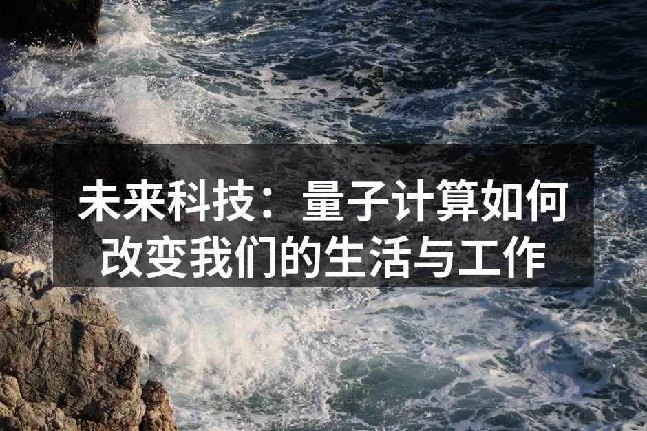 未来科技：量子计算如何改变我们的生活与工作