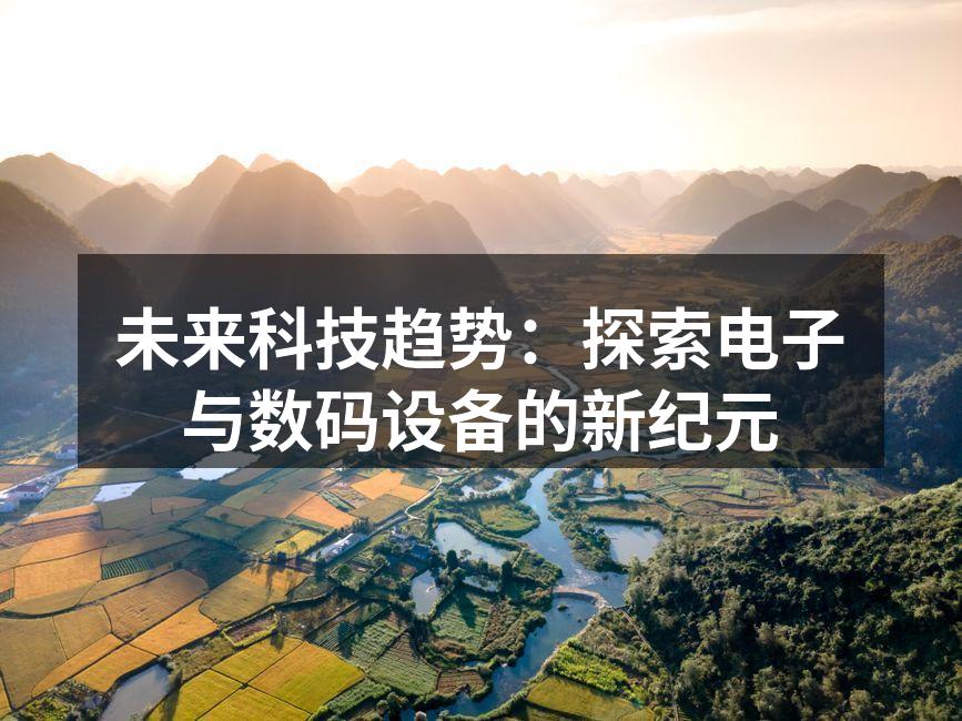 未来科技趋势：探索电子与数码设备的新纪元