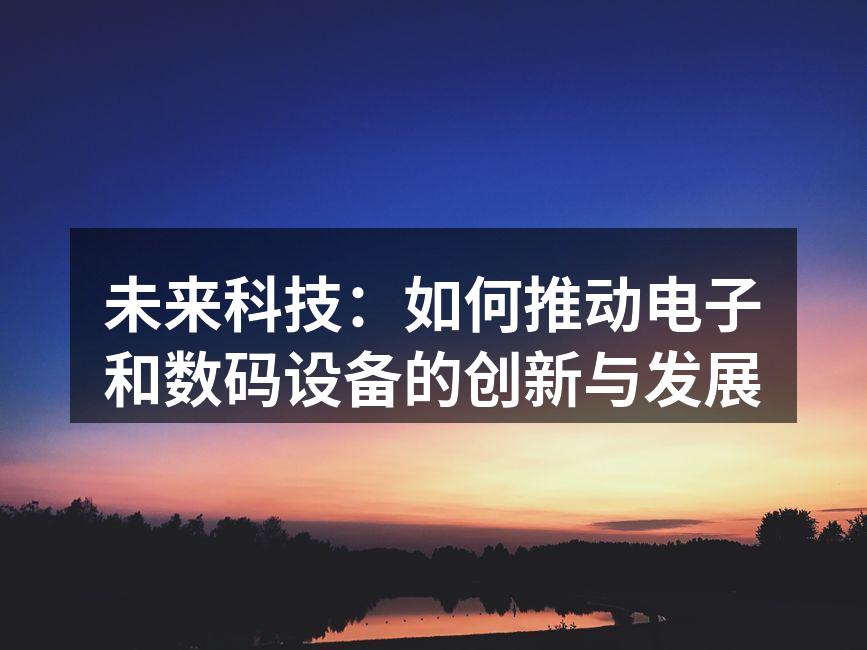 未来科技：如何推动电子和数码设备的创新与发展
